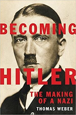 Becoming Hitler: The Making of a Nazi by Thomas Weber