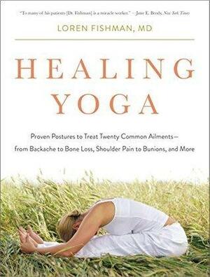 Healing Yoga: Proven Postures to Treat Twenty Common Ailments-from Backache to Bone Loss, Shoulder Pain to Bunions, and More by Loren Fishman, Loren Fishman