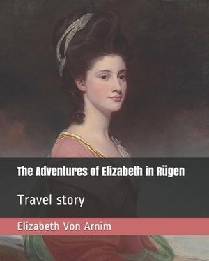 The Adventures of Elizabeth in Rügen: Travel story by Elizabeth von Arnim