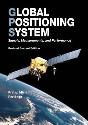 Global Positioning System: Signals, Measurements, and Performance (Revised Second Edition) by Pratap Misra, Per Enge