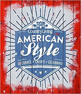 Country Living American Style: Decorate * Create * Celebrate by Country Living Magazine