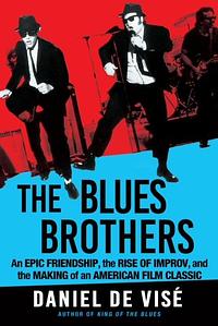 The Blues Brothers: An Epic Friendship, the Rise of Improv, and the Making of an American Film Classic by Daniel de Visé, Daniel de Visé