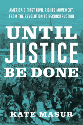 Until Justice Be Done: America's First Civil Rights Movement, from the Revolution to Reconstruction by Kate Masur