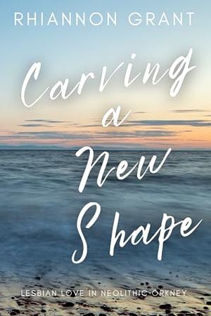 Carving a New Shape: Lesbian Love in Neolithic Orkney by Rhiannon Grant