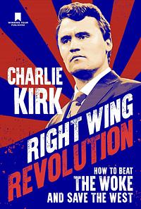 Right Wing Revolution: How to Beat the Woke and Save the West by Charlie Kirk