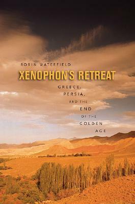 Xenophon's Retreat: Greece, Persia, and the End of the Golden Age by Robin Waterfield