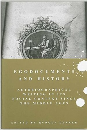 Egodocuments and History: Autobiographical Writing in Its Social Context since the Middle Ages by Rudolf Dekker
