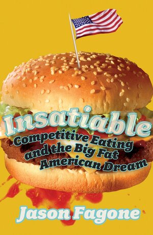 Insatiable: Competitive Eating and the Big Fat American Dream by Jason Fagone