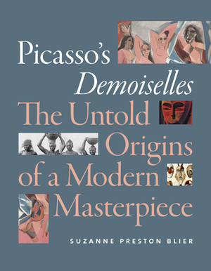 Picasso's Demoiselles: The Untold Origins of a Modern Masterpiece by Suzanne Preston Blier