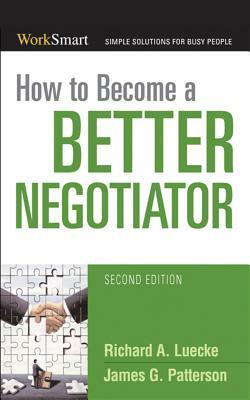 How to Become a Better Negotiator by Richard A. Luecke, James G. Patterson