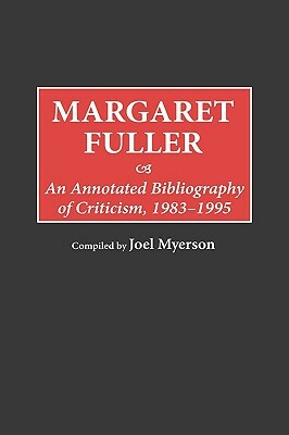 Margaret Fuller: An Annotated Bibliography of Criticism, 1983-1995 by Joel Myerson