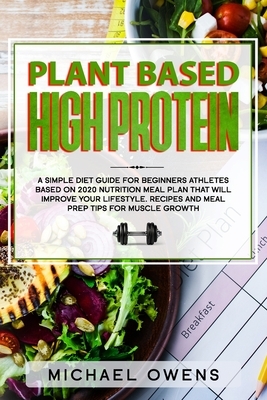 Plant Based High Protein: A Simple Diet guide for Beginners Athletes, based on 2020 nutrition Meal Plan that will improve your Lifestyle. Recipe by Michael Owens