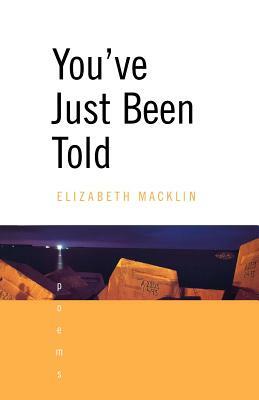 You've Just Been Told: Poems by Elizabeth Macklin