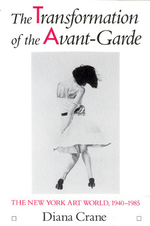 The Transformation of the Avant-Garde: The New York Art World, 1940-1985 by Diana Crane