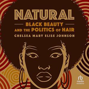 Natural: Black Beauty and the Politics of Hair by Chelsea Mary Elise Johnson