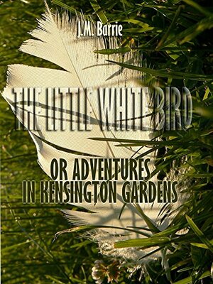 The Little White Bird: Or Adventures in Kensington Gardens (Illustrated) by J.M. Barrie