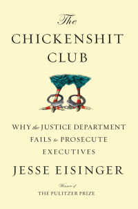 The Chickenshit Club: The Justice Department and Its Failure to Prosecute White-Collar Criminals by Jesse Eisinger