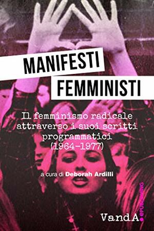 Manifesti femministi: Il femminismo radicale attraverso i suoi scritti programmatici by Deborah Ardilli