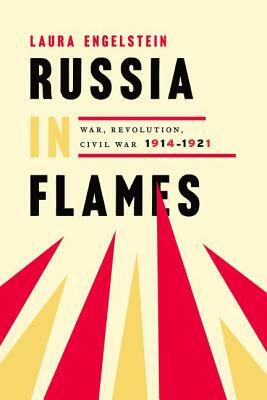 Russia in Flames: War, Revolution, Civil War, 1914-1921 by Laura Engelstein