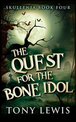 The Quest For The Bone Idol (Skullenia Book 4) by Tony Lewis