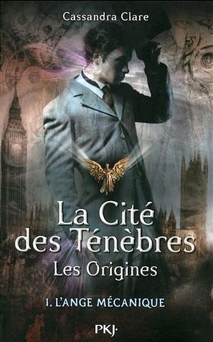 La Cité des Ténèbres - Les origines - Tome 1: L'ange mécanique by Cassandra Clare