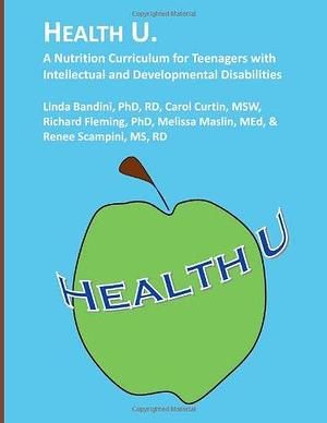 Health U.: A Nutrition Curriculum for Teenagers with Intellectual and Developmental Disabilities by Richard K. Fleming, Renee, Linda, Renee Scampini, Renee Scampini, Linda Bandini, Linda Bandini, Melissa Maslin, Carol Curtin