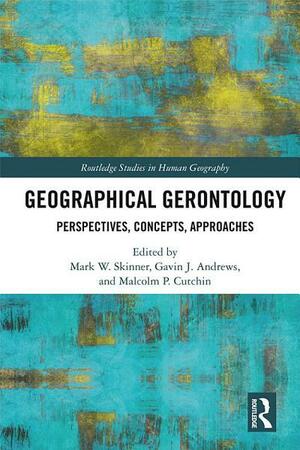 Geographical Gerontology: Perspectives, Concepts, Approaches by Gavin J. Andrews, Malcolm P. Cutchin, Mark W. Skinner