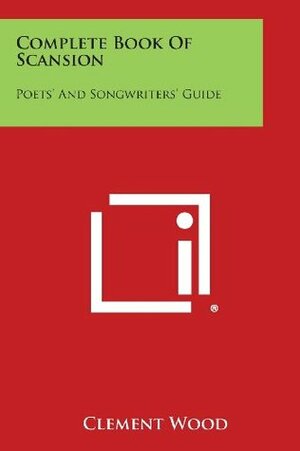 Complete Book of Scansion: Poets' and Songwriters' Guide by Clement Wood