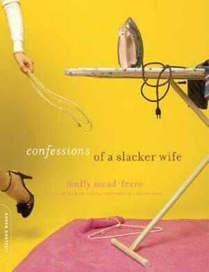 Confessions of a Slacker Wife by Muffy Mead-Ferro