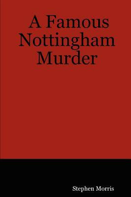 A Famous Nottingham Murder by Stephen Morris