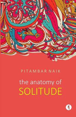 The Anatomy of Solitude by Pitambar Naik