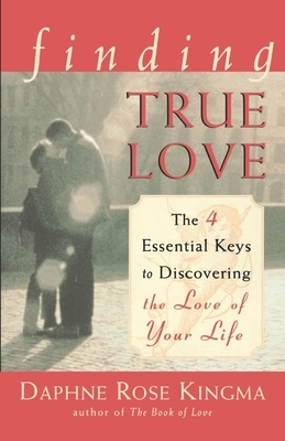 Finding True Love: The 4 Essential Keys to Discovering the Love of Your Life by Daphne Rose Kingma
