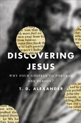 Discovering Jesus: Why Four Gospels to Portray One Person? by T. Desmond Alexander