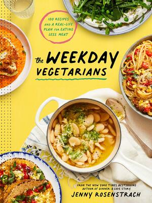 The Weekday Vegetarians: 100 Recipes and a Real-Life Plan for Eating Less Meat: A Cookbook by Jenny Rosenstrach, Jenny Rosenstrach