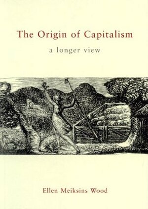 The Origin of Capitalism: A Longer View by Ellen Meiksins Wood