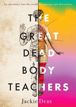 The Great Dead Body Teachers: An adventure into the world of anatomy and dissection by Jackie Dent
