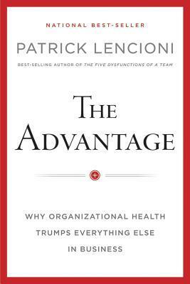 The Advantage: Why Organizational Health Trumps Everything Else in Business by Patrick Lencioni
