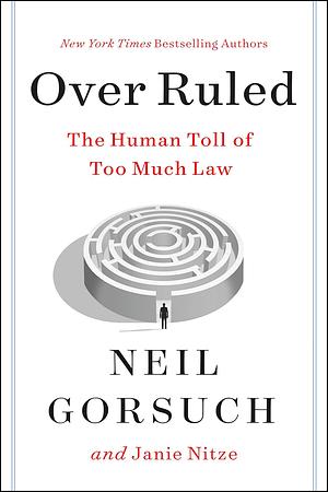 Over Ruled: The Human Toll of Too Much Law by Neil Gorsuch, Janie Nitze