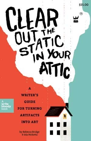 Clear Out the Static in Your Attic: A Writer's Guide for Turning Artifacts Into Art by Rebecca Bridge, Isla McKetta