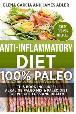 Anti-Inflammatory Diet: 100% Paleo: Alkaline Paleo Mix & Paleo Diet for Weight Loss and Health by James Adler, Elena Garcia