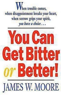 You Can Get Bitter or Better! by James W. Moore