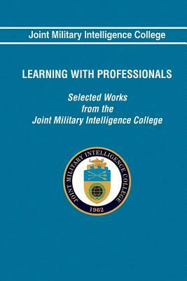 Learning With Professionals: Selected Works from the Joint Military Intelligence by Joint Military Intelligence College