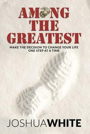 Among The Greatest: Make the Decision To Change Your Life One Step At a Time by Joshua White