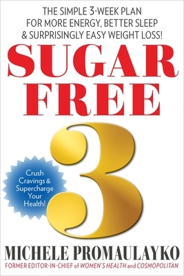 Sugar Free 3: The Simple 3-Week Plan for More Energy, Better Sleep & Surprisingly Easy Weight Loss! by Michele Promaulayko