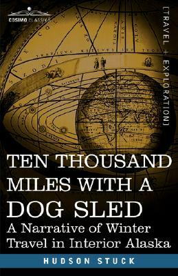 Ten Thousand Miles with a Dog Sled: A Narrative of Winter Travel in Interior Alaska by Hudson Stuck