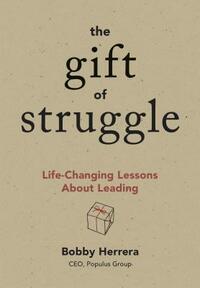 The Gift of Struggle: Life-Changing Lessons about Leading by Bobby Herrera