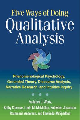 Five Ways of Doing Qualitative Analysis: Phenomenological Psychology, Grounded Theory, Discourse Analysis, Narrative Research, and Intuitive Inquiry by Emalinda McSpadden, Kathy Charmaz, Frederick J. Wertz