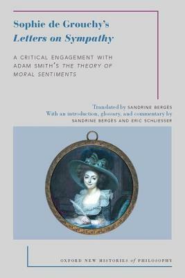 Sophie de Grouchy's Letters on Sympathy: A Critical Engagement with Adam Smith's the Theory of Moral Sentiments by Sandrine Berges, Sophie De Grouchy, Eric Schliesser