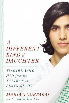 A Different Kind of Daughter: The Girl Who Hid from the Taliban in Plain Sight by Katharine Holstein, Maria Toorpakai