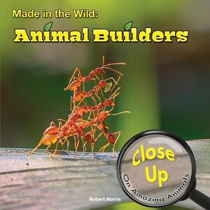 Made in the Wild: Animal Builders by Robert Norris